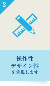 操作性、デザイン性を重視します