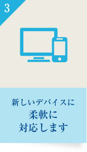 新しいデバイスに柔軟に対応します